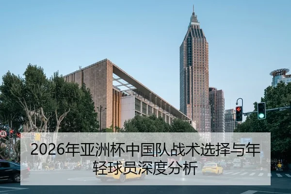 2026年亚洲杯中国队战术选择与年轻球员深度分析