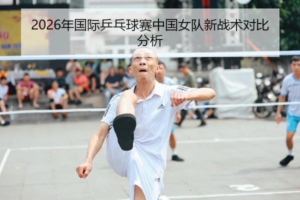 2026年国际乒乓球赛中国女队新战术对比分析