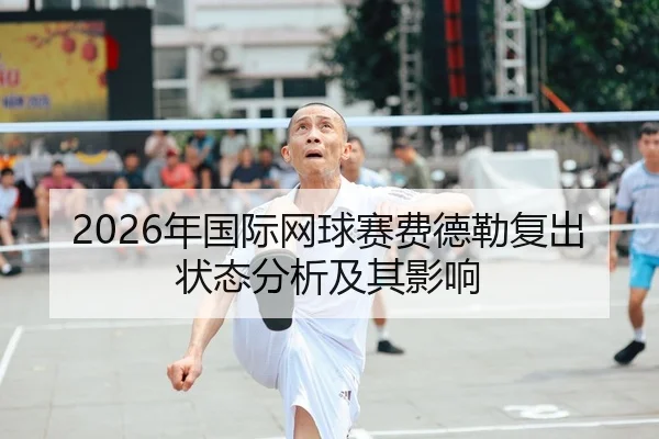 2026年国际网球赛费德勒复出状态分析及其影响