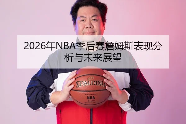 2026年NBA季后赛詹姆斯表现分析与未来展望