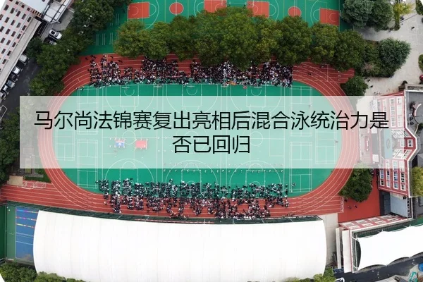 马尔尚法锦赛复出亮相后混合泳统治力是否已回归