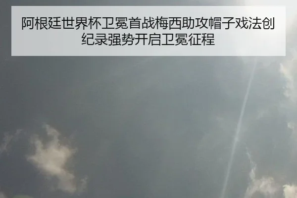 阿根廷世界杯卫冕首战梅西助攻帽子戏法创纪录强势开启卫冕征程
