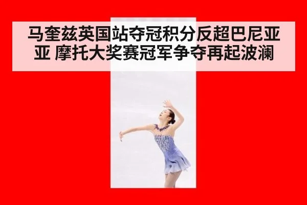 马奎兹英国站夺冠积分反超巴尼亚亚 摩托大奖赛冠军争夺再起波澜